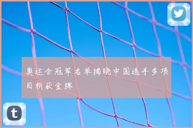 奥运会冠军名单揭晓中国选手多项目斩获金牌