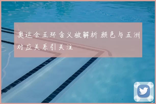 奥运会五环含义被解析 颜色与五洲对应关系引关注