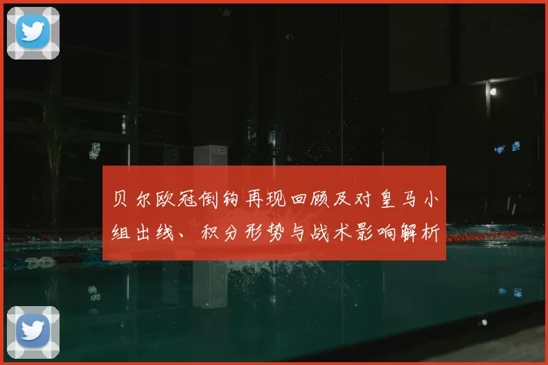 贝尔欧冠倒钩再现回顾及对皇马小组出线、积分形势与战术影响解析