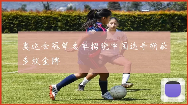 奥运会冠军名单揭晓中国选手斩获多枚金牌