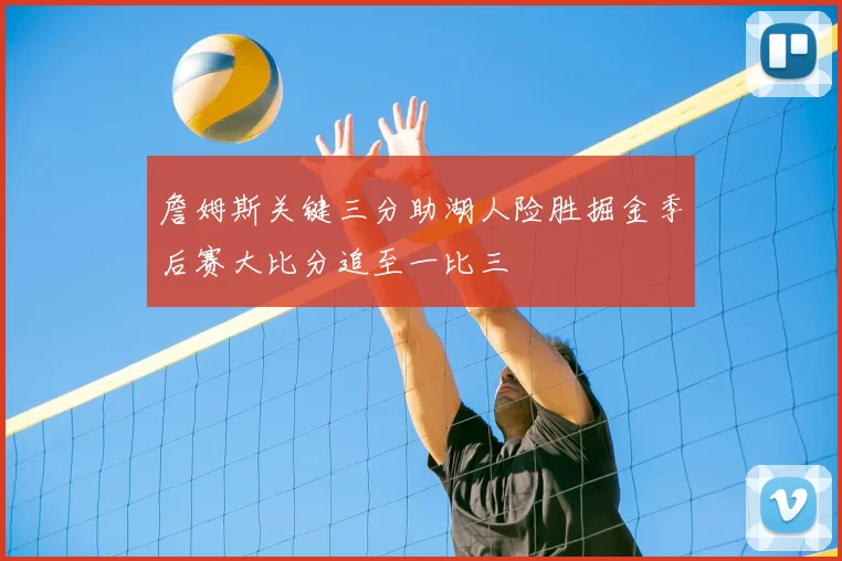 詹姆斯关键三分助湖人险胜掘金季后赛大比分追至一比三