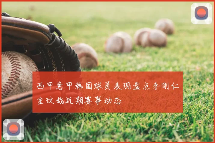 西甲意甲韩国球员表现盘点李刚仁金玟哉近期赛事动态