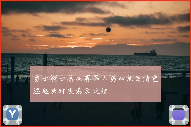 勇士骑士总决赛第六场回放高清重温经典对决悬念延续