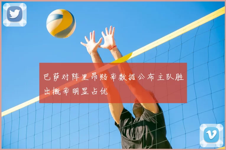 巴萨对阵里昂赔率数据公布主队胜出概率明显占优