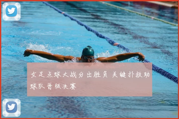 女足点球大战分出胜负 关键扑救助球队晋级决赛