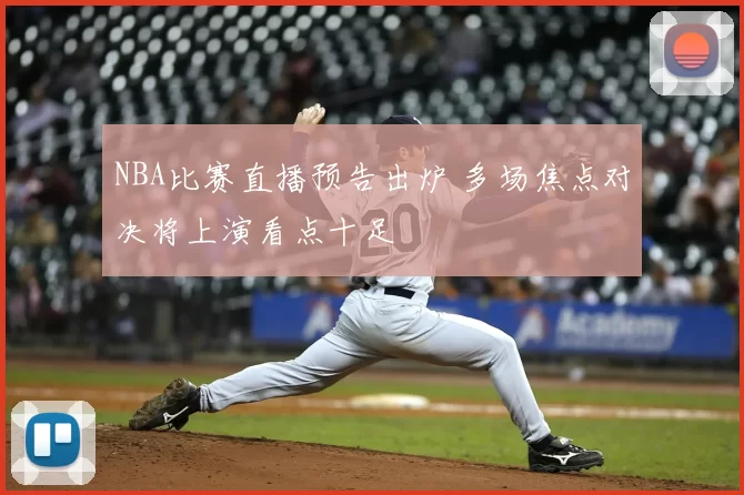 NBA比赛直播预告出炉 多场焦点对决将上演看点十足