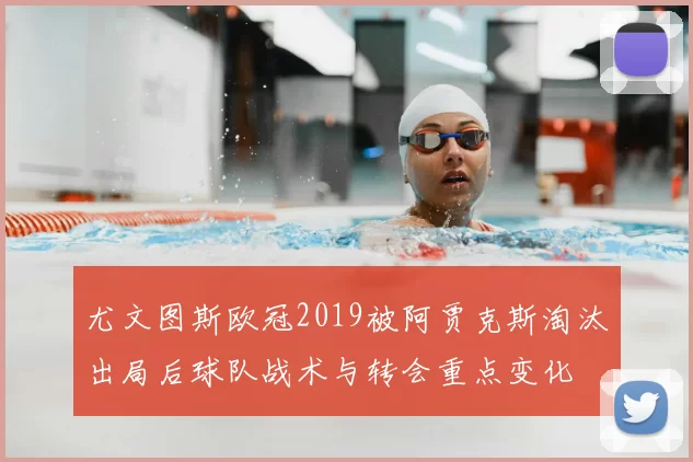 尤文图斯欧冠2019被阿贾克斯淘汰出局后球队战术与转会重点变化