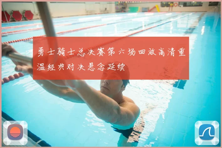 勇士骑士总决赛第六场回放高清重温经典对决悬念延续