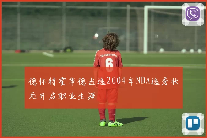 德怀特霍华德当选2004年NBA选秀状元开启职业生涯