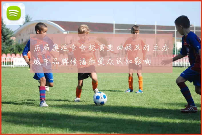 历届奥运会会标演变回顾及对主办城市品牌传播和受众认知影响