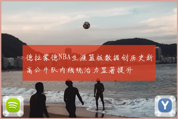 德拉蒙德NBA生涯篮板数据创历史新高公牛队内线统治力显著提升