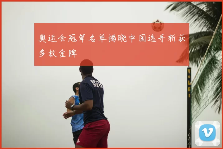 奥运会冠军名单揭晓中国选手斩获多枚金牌