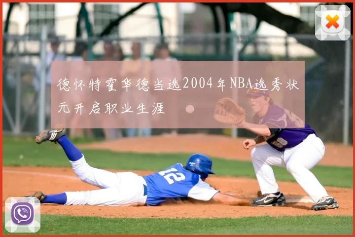 德怀特霍华德当选2004年NBA选秀状元开启职业生涯