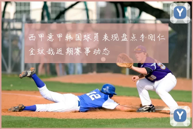 西甲意甲韩国球员表现盘点李刚仁金玟哉近期赛事动态