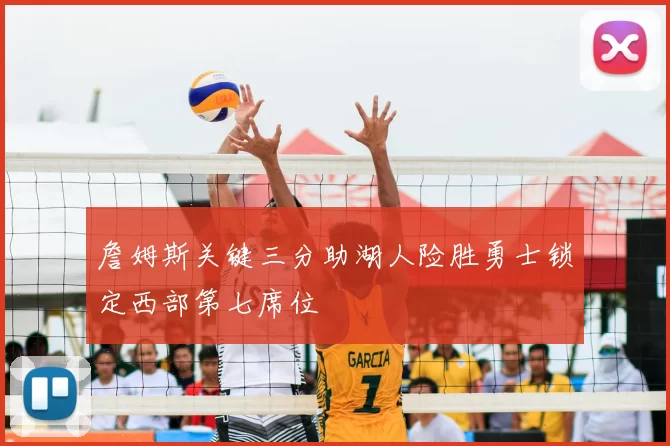 詹姆斯关键三分助湖人险胜勇士锁定西部第七席位