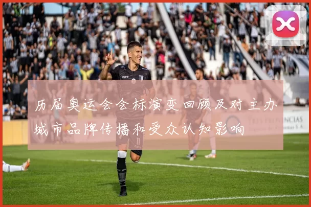 历届奥运会会标演变回顾及对主办城市品牌传播和受众认知影响