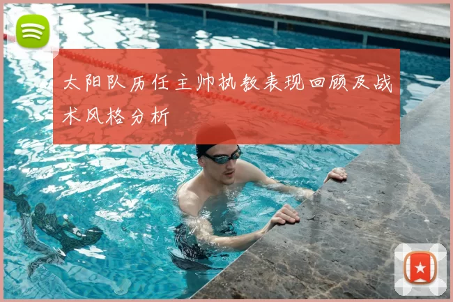 太阳队历任主帅执教表现回顾及战术风格分析