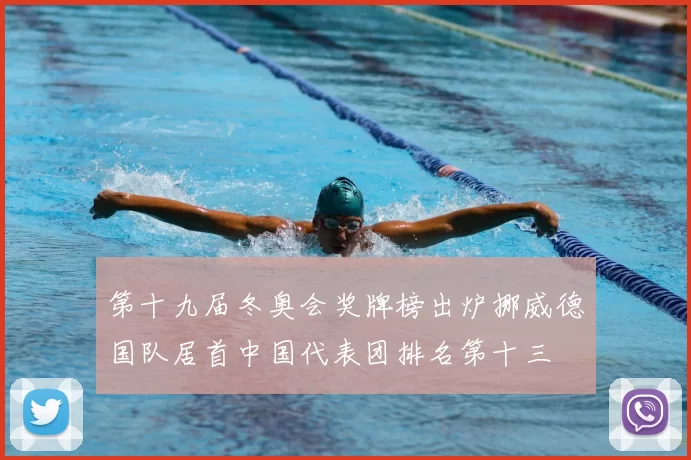 第十九届冬奥会奖牌榜出炉挪威德国队居首中国代表团排名第十三