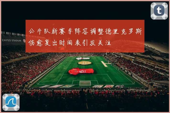 公牛队新赛季阵容调整德里克罗斯伤愈复出时间表引发关注
