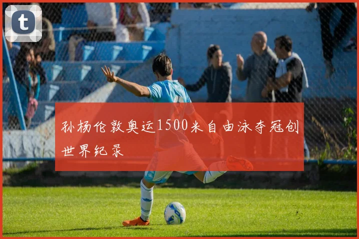 孙杨伦敦奥运1500米自由泳夺冠创世界纪录