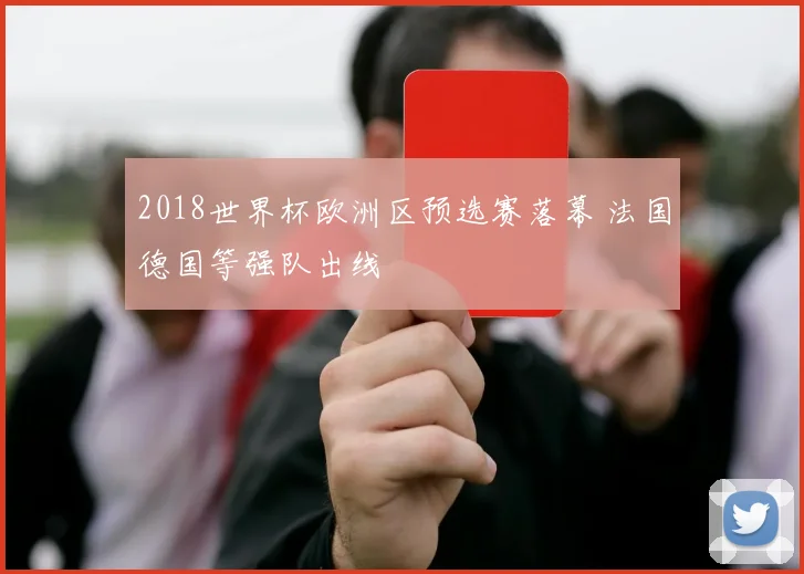 2018世界杯欧洲区预选赛落幕 法国德国等强队出线