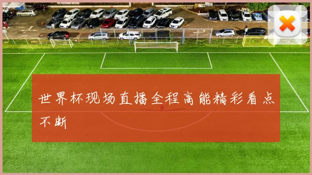 世界杯现场直播全程高能精彩看点不断