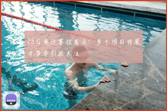 25日奥运赛程看点:多个项目将展开争夺引发关注