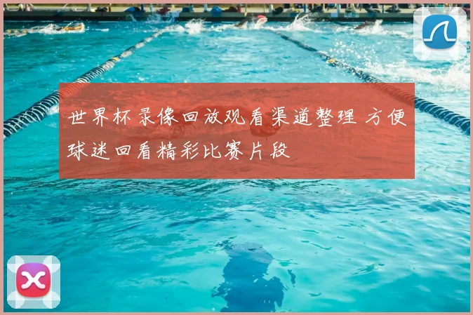 世界杯录像回放观看渠道整理 方便球迷回看精彩比赛片段
