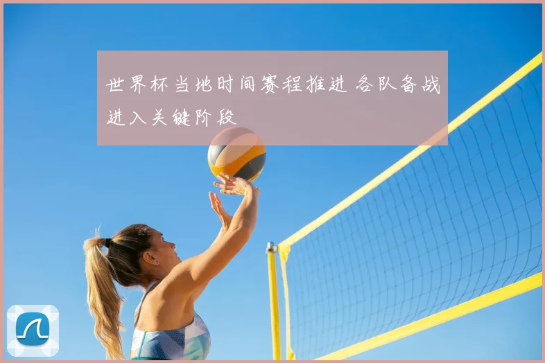 世界杯当地时间赛程推进 各队备战进入关键阶段