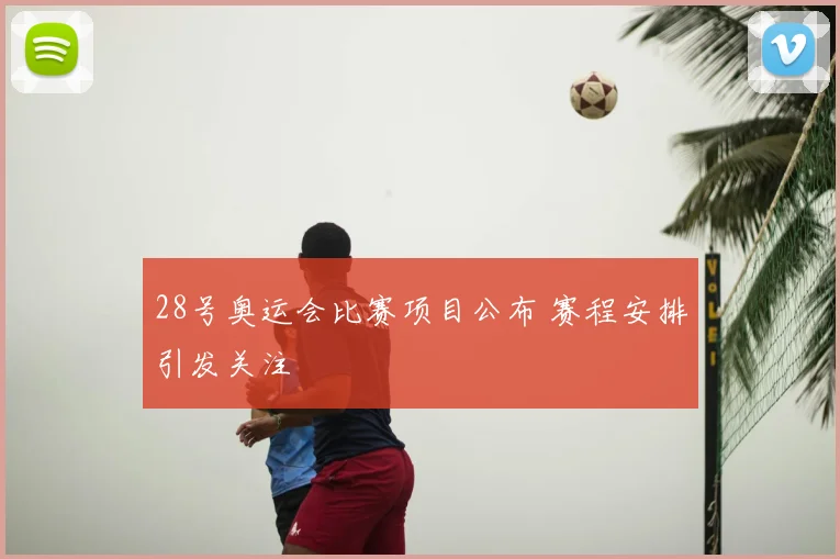 28号奥运会比赛项目公布 赛程安排引发关注
